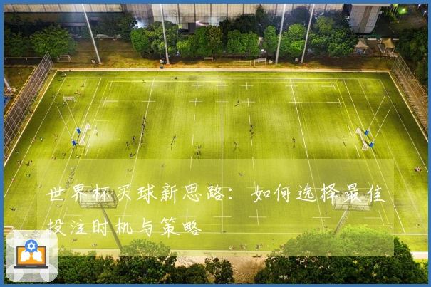 世界杯买球新思路：如何选择最佳投注时机与策略