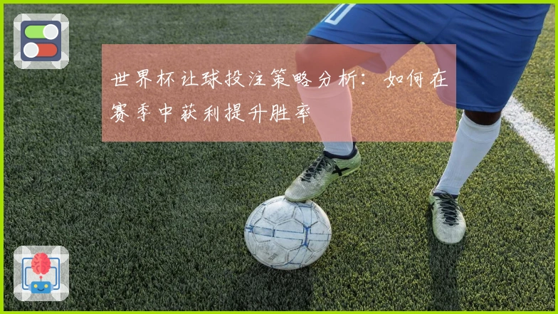 世界杯让球投注策略分析：如何在赛季中获利提升胜率