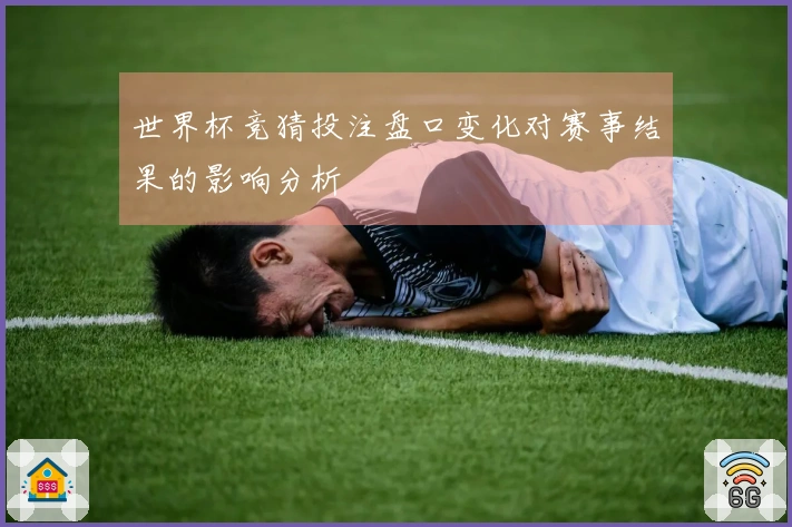 世界杯竞猜投注盘口变化对赛事结果的影响分析