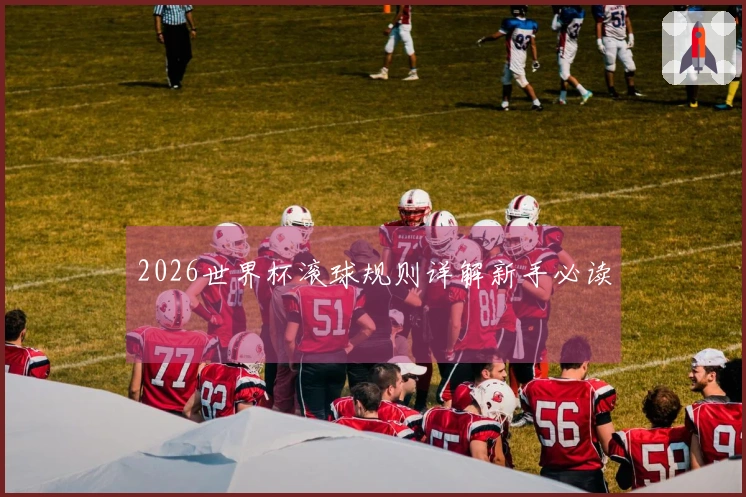 2026世界杯滚球规则详解新手必读