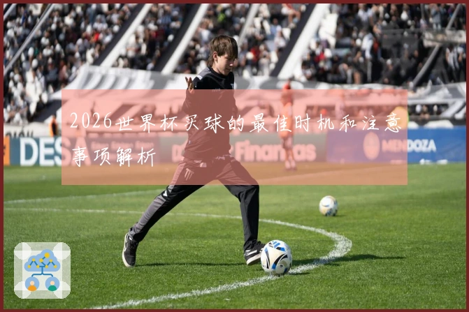 2026世界杯买球的最佳时机和注意事项解析