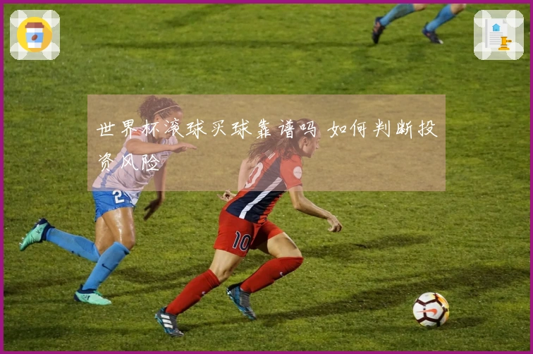 世界杯滚球买球靠谱吗 如何判断投资风险