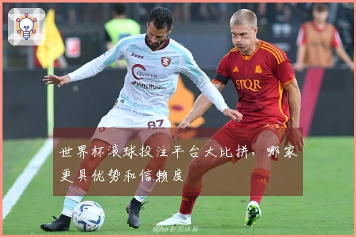 世界杯滚球投注平台大比拼，哪家更具优势和信赖度