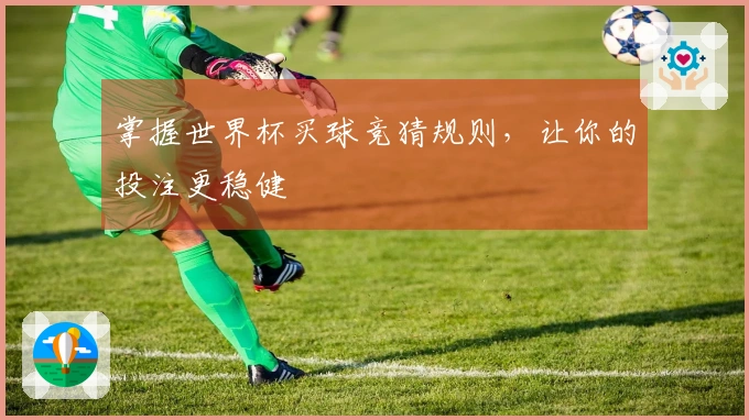 掌握世界杯买球竞猜规则，让你的投注更稳健