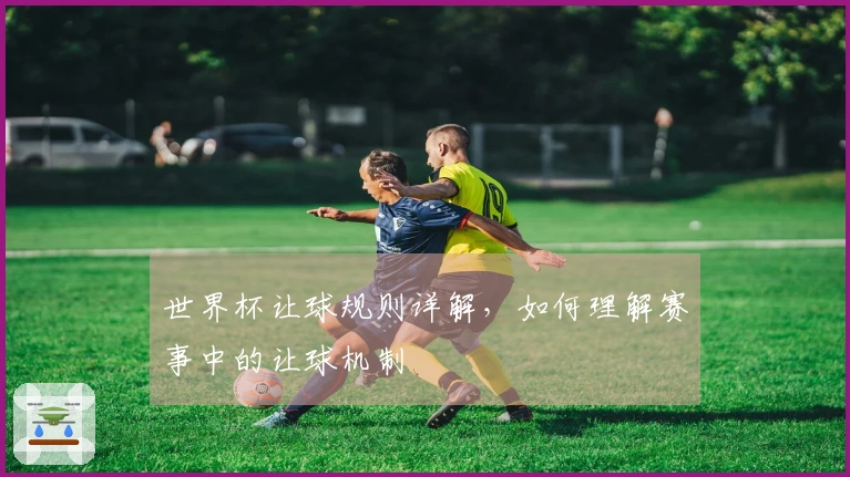 世界杯让球规则详解，如何理解赛事中的让球机制