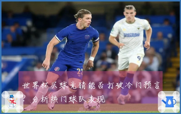 世界杯买球竞猜能否打破冷门预言？分析热门球队表现
