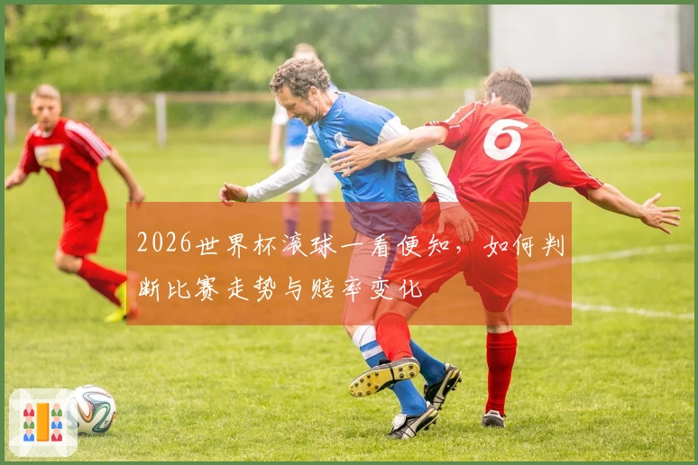 2026世界杯滚球一看便知，如何判断比赛走势与赔率变化
