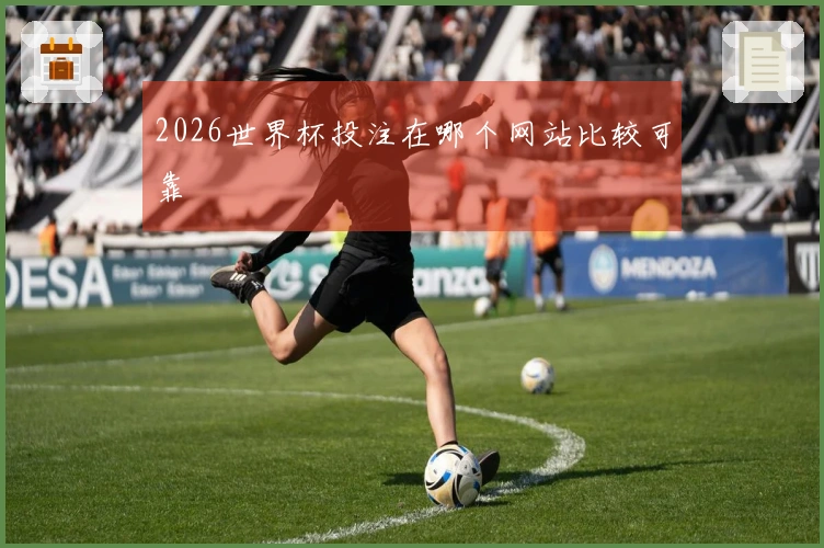 2026世界杯投注在哪个网站比较可靠