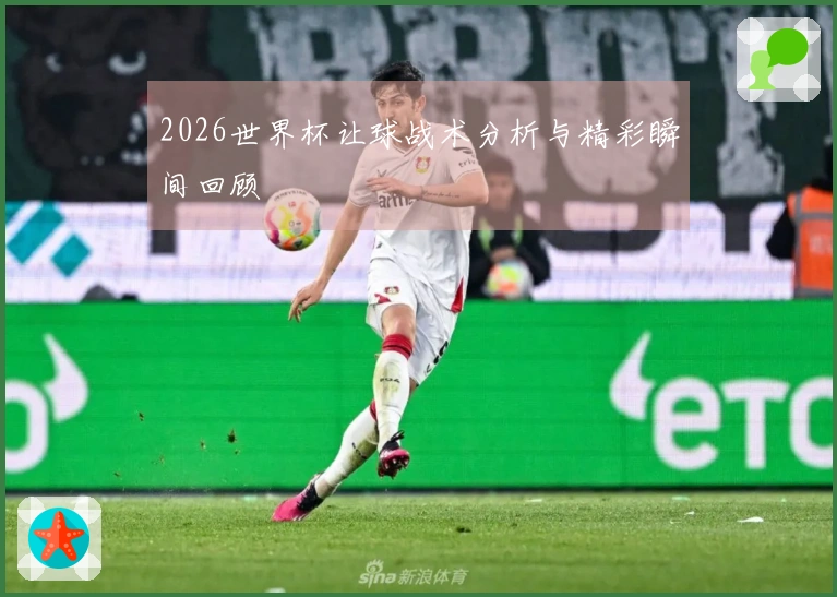 2026世界杯让球战术分析与精彩瞬间回顾