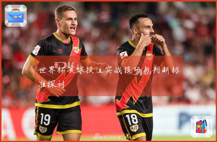 世界杯滚球投注实战技巧与判断标准探讨