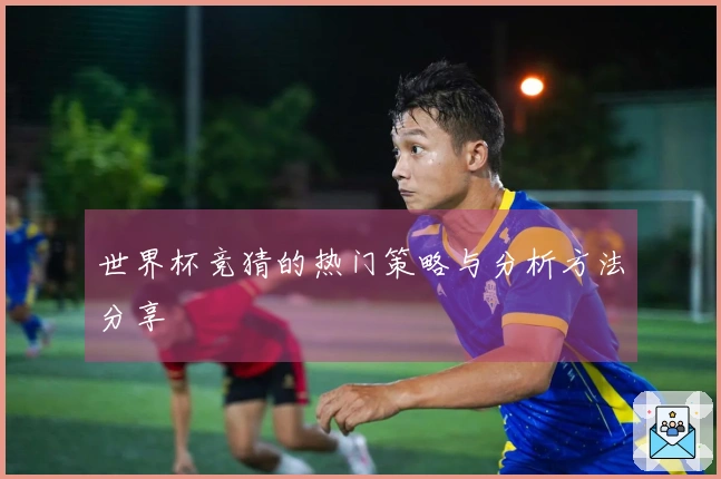 世界杯竞猜的热门策略与分析方法分享