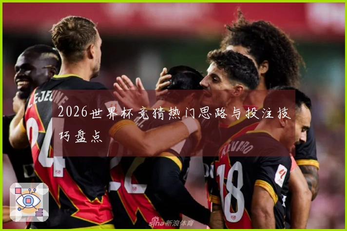 2026世界杯竞猜热门思路与投注技巧盘点
