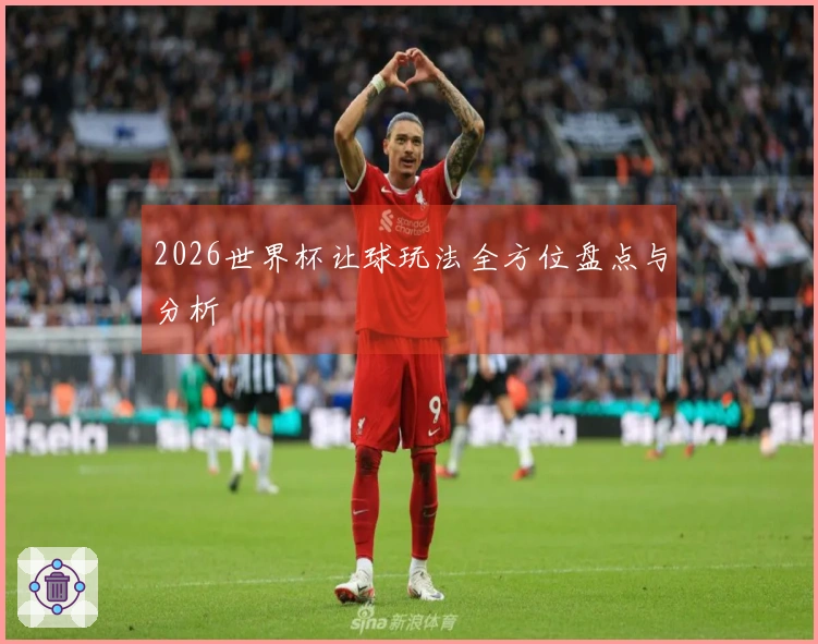 2026世界杯让球玩法全方位盘点与分析