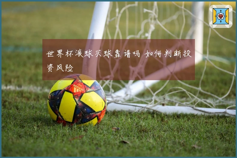 世界杯滚球买球靠谱吗 如何判断投资风险